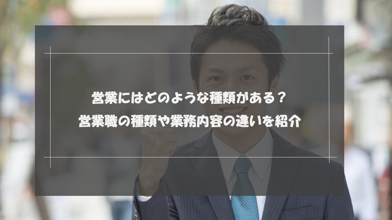 営業にはどのような種類がある？営業職の種類や業務内容の違いを紹介